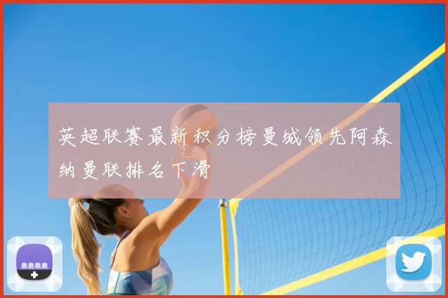 英超联赛最新积分榜曼城领先阿森纳曼联排名下滑