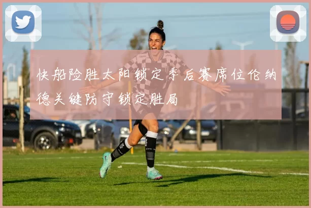 快船险胜太阳锁定季后赛席位伦纳德关键防守锁定胜局