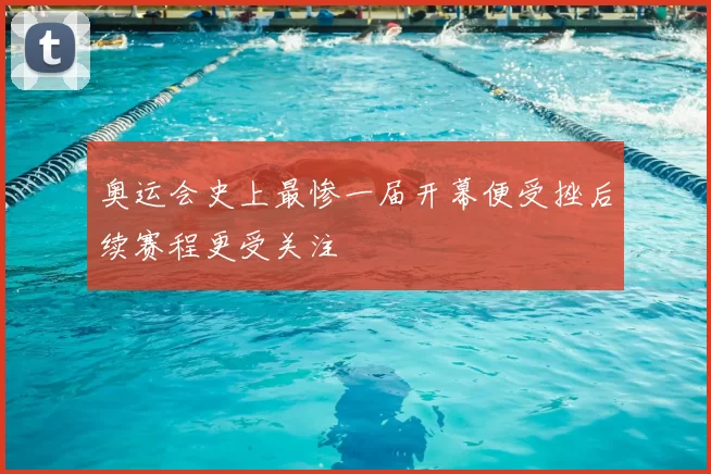 奥运会史上最惨一届开幕便受挫后续赛程更受关注