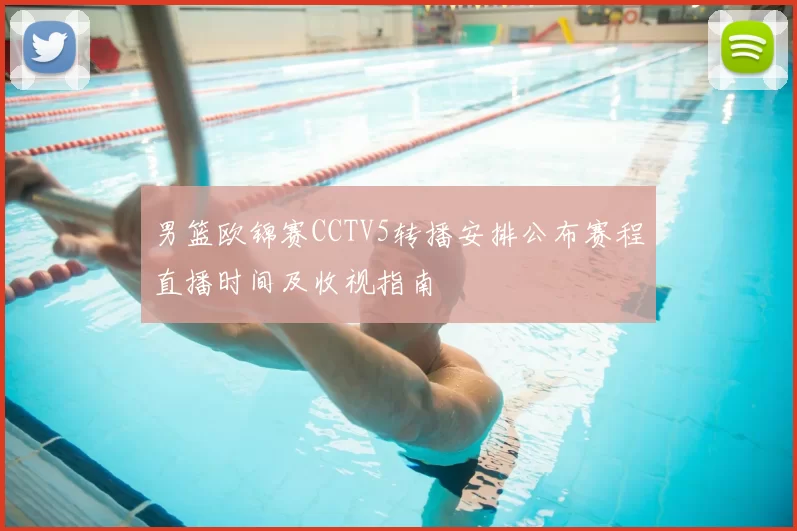 男篮欧锦赛CCTV5转播安排公布赛程直播时间及收视指南