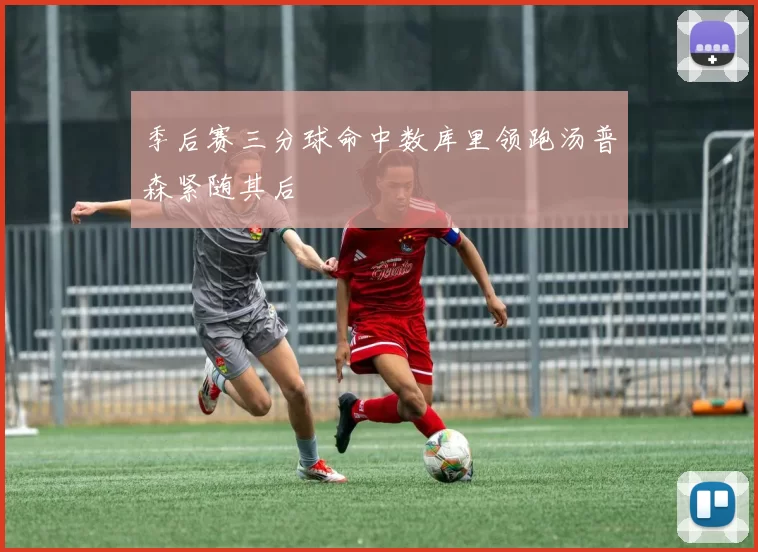 季后赛三分球命中数库里领跑汤普森紧随其后