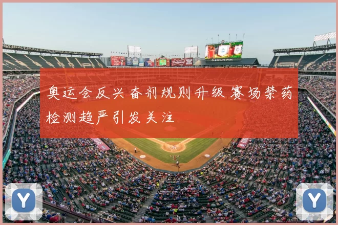 奥运会反兴奋剂规则升级 赛场禁药检测趋严引发关注