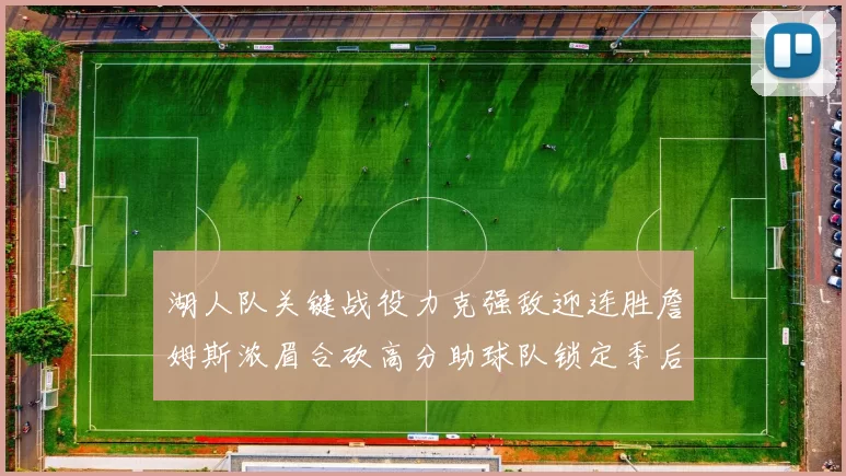 湖人队关键战役力克强敌迎连胜詹姆斯浓眉合砍高分助球队锁定季后赛席位