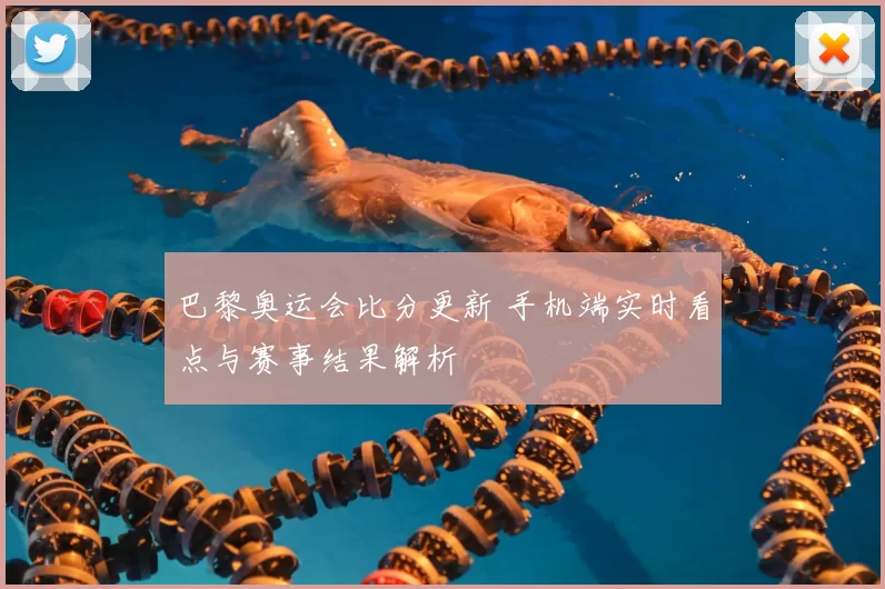 巴黎奥运会比分更新 手机端实时看点与赛事结果解析