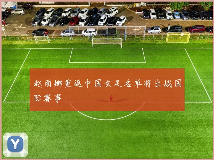 赵丽娜重返中国女足名单将出战国际赛事