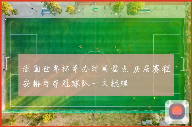 法国世界杯举办时间盘点 历届赛程安排与夺冠球队一文梳理