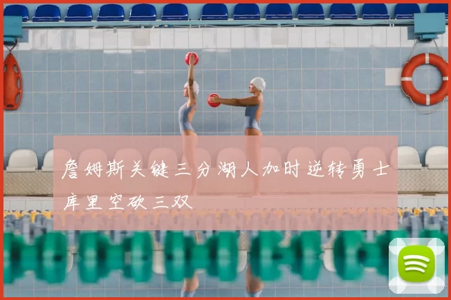 詹姆斯关键三分湖人加时逆转勇士库里空砍三双