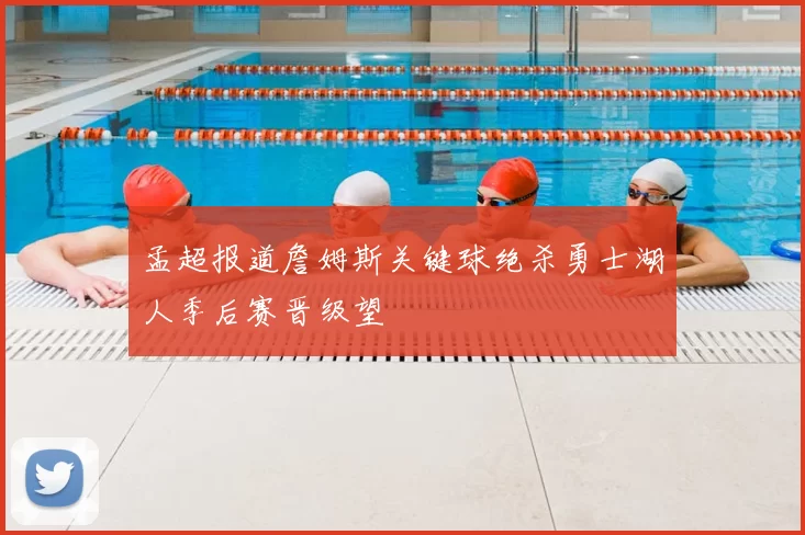 孟超报道詹姆斯关键球绝杀勇士湖人季后赛晋级望