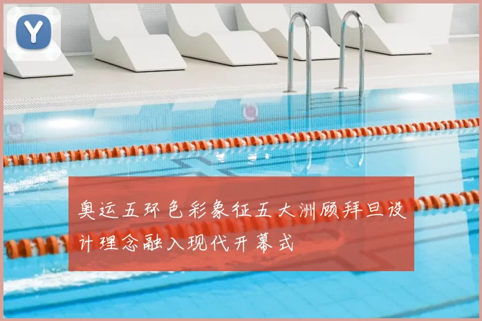 奥运五环色彩象征五大洲顾拜旦设计理念融入现代开幕式