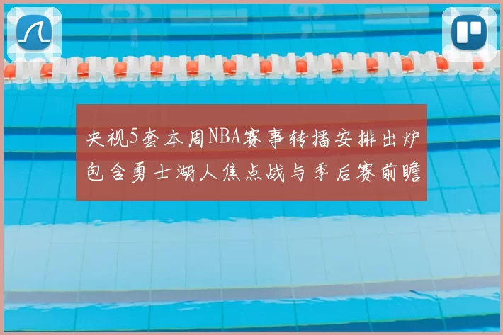 央视5套本周NBA赛事转播安排出炉包含勇士湖人焦点战与季后赛前瞻