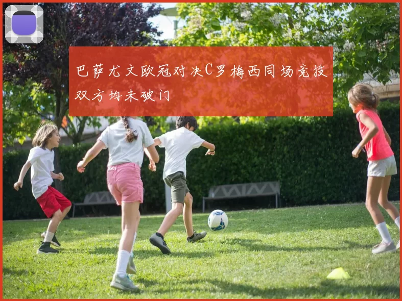 巴萨尤文欧冠对决C罗梅西同场竞技双方均未破门