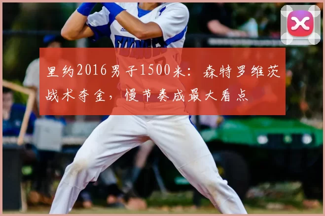 里约2016男子1500米：森特罗维茨战术夺金，慢节奏成最大看点