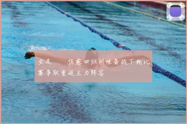 女足玥玥伤愈回归训练备战下轮比赛争取重返主力阵容