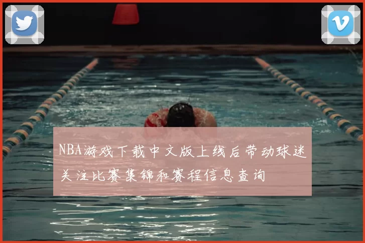 NBA游戏下载中文版上线后带动球迷关注比赛集锦和赛程信息查询