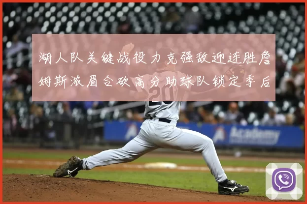 湖人队关键战役力克强敌迎连胜詹姆斯浓眉合砍高分助球队锁定季后赛席位