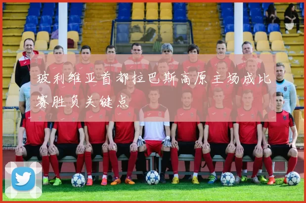 玻利维亚首都拉巴斯高原主场成比赛胜负关键点