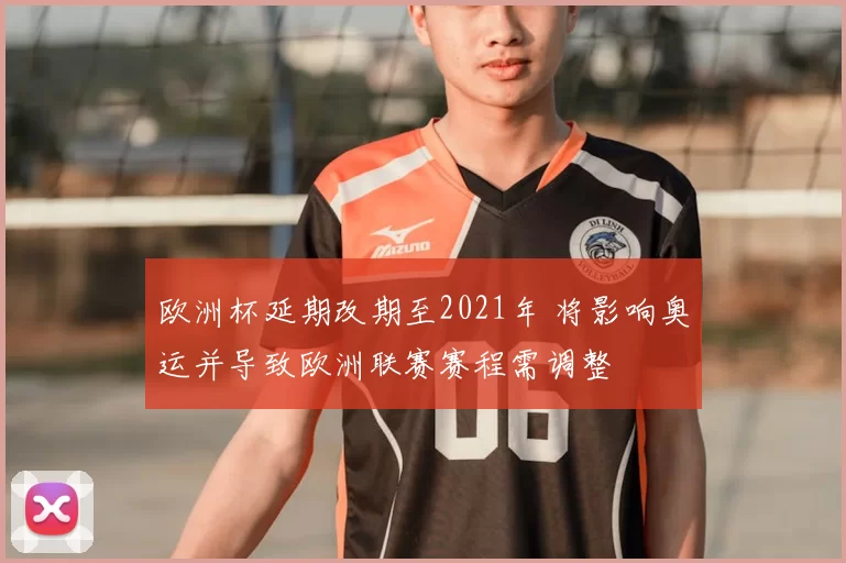 欧洲杯延期改期至2021年 将影响奥运并导致欧洲联赛赛程需调整