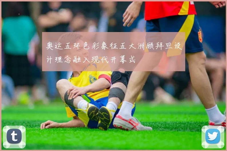 奥运五环色彩象征五大洲顾拜旦设计理念融入现代开幕式