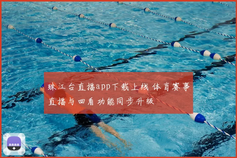 珠江台直播app下载上线 体育赛事直播与回看功能同步升级