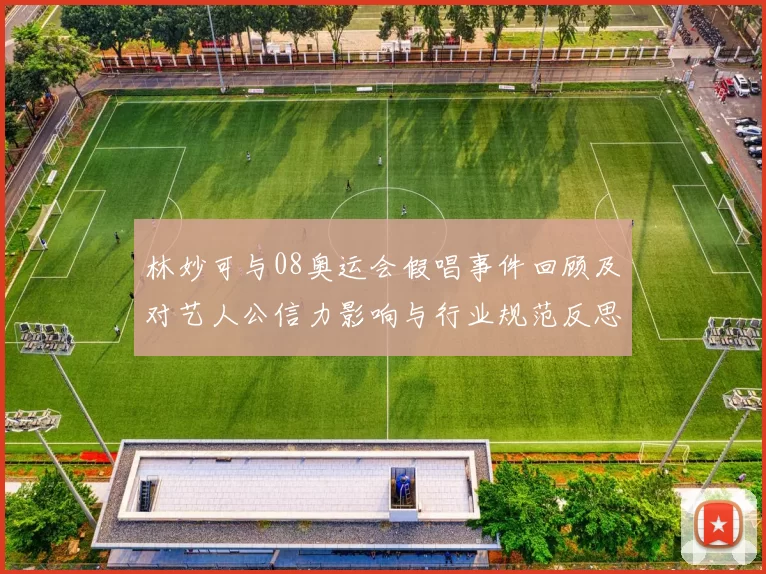 林妙可与08奥运会假唱事件回顾及对艺人公信力影响与行业规范反思