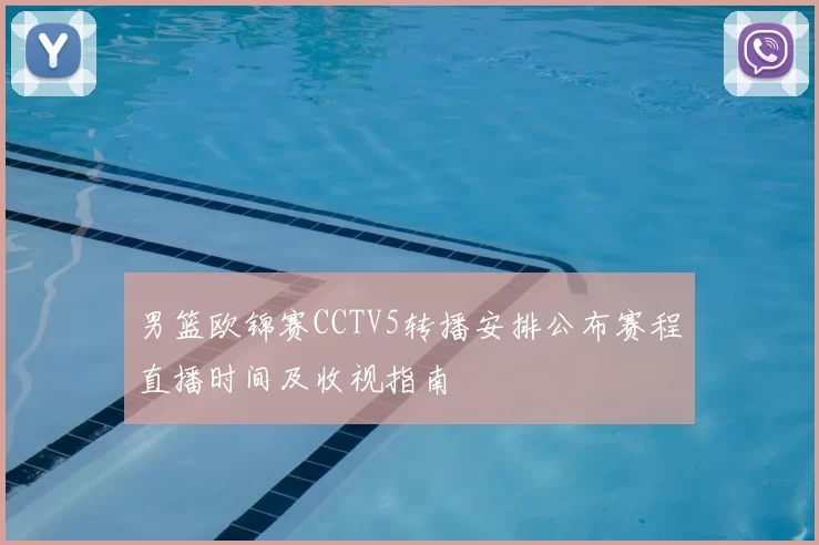 男篮欧锦赛CCTV5转播安排公布赛程直播时间及收视指南