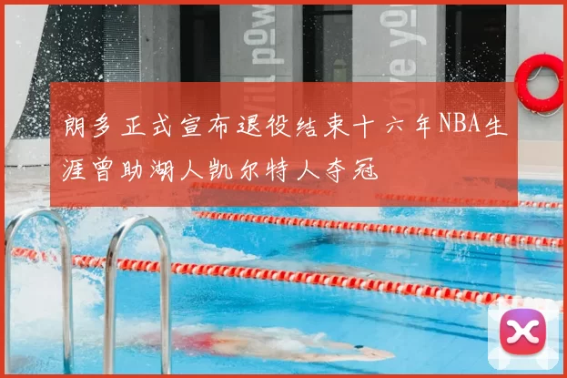 朗多正式宣布退役结束十六年NBA生涯曾助湖人凯尔特人夺冠