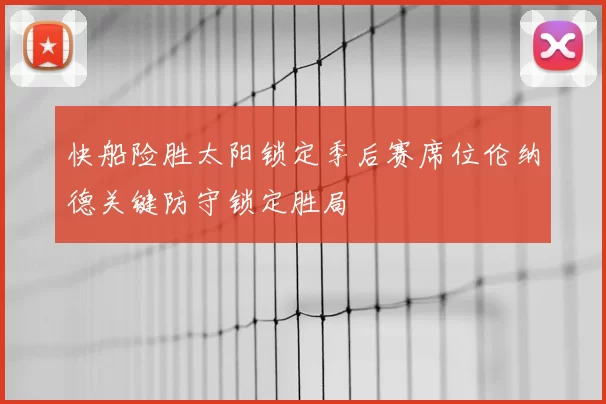 快船险胜太阳锁定季后赛席位伦纳德关键防守锁定胜局