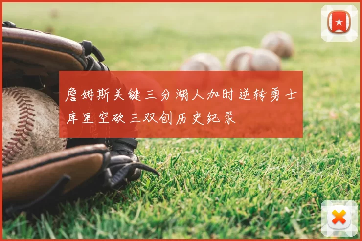 詹姆斯关键三分湖人加时逆转勇士库里空砍三双创历史纪录