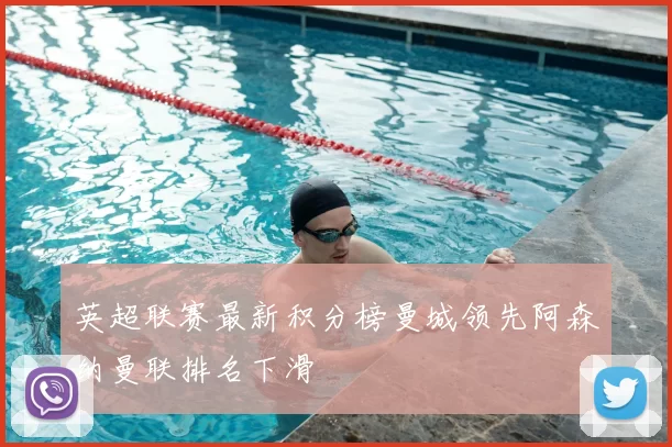 英超联赛最新积分榜曼城领先阿森纳曼联排名下滑