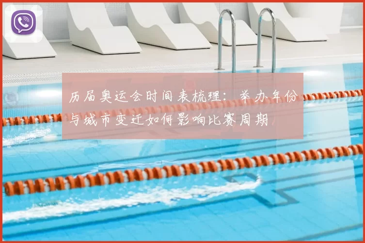 历届奥运会时间表梳理：举办年份与城市变迁如何影响比赛周期
