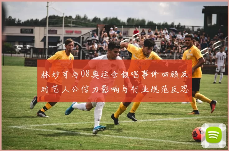 林妙可与08奥运会假唱事件回顾及对艺人公信力影响与行业规范反思