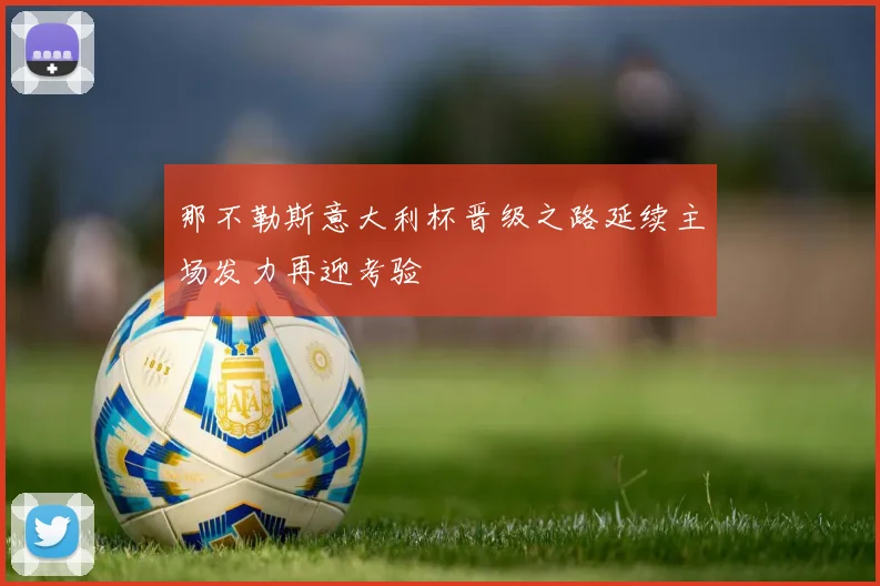 那不勒斯意大利杯晋级之路延续主场发力再迎考验