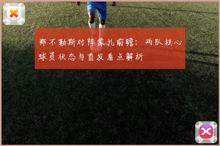 那不勒斯对阵蒙扎前瞻：两队核心球员状态与首发看点解析