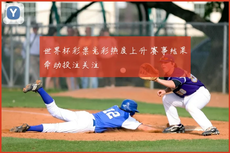 世界杯彩票竞彩热度上升 赛事结果牵动投注关注
