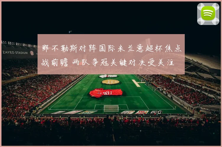 那不勒斯对阵国际米兰意超杯焦点战前瞻 两队争冠关键对决受关注