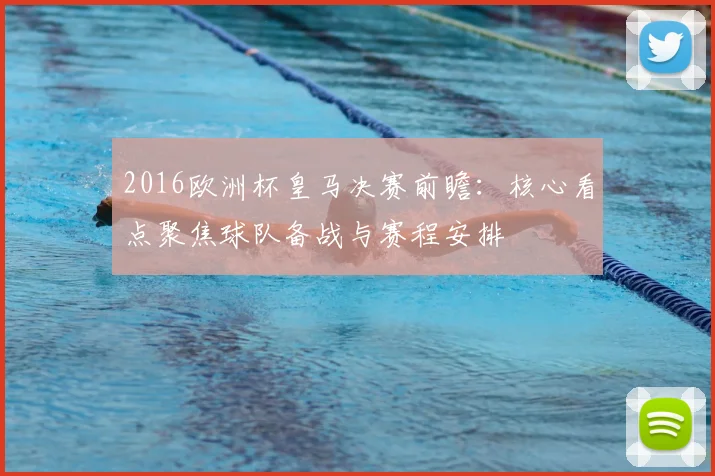 2016欧洲杯皇马决赛前瞻:核心看点聚焦球队备战与赛程安排