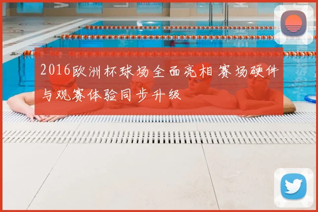 2016欧洲杯球场全面亮相 赛场硬件与观赛体验同步升级