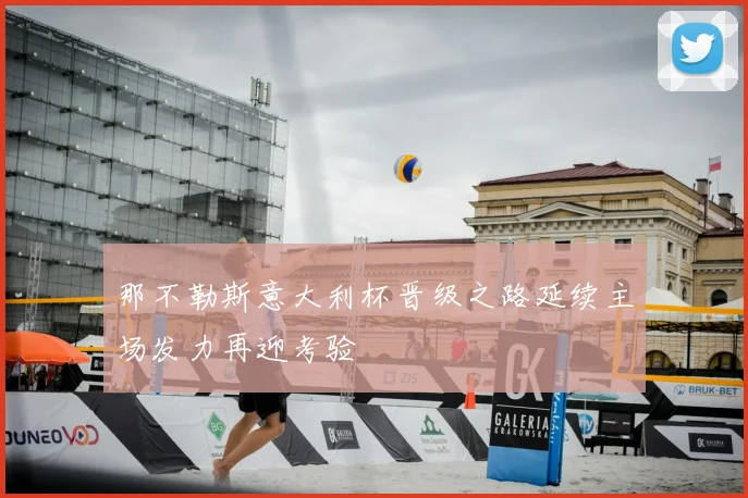 那不勒斯意大利杯晋级之路延续主场发力再迎考验