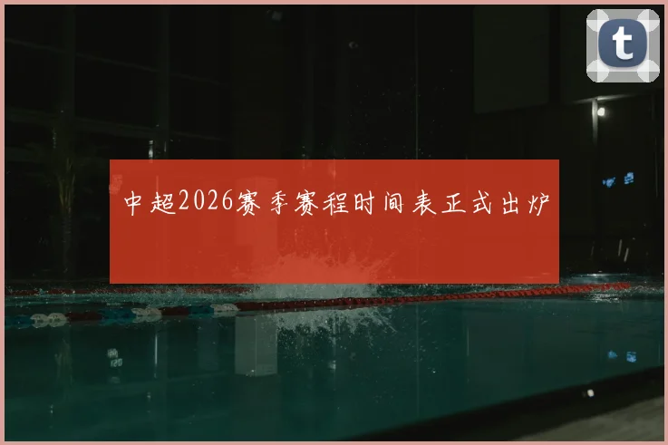 中超2026赛季赛程时间表正式出炉