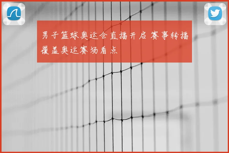 男子篮球奥运会直播开启 赛事转播覆盖奥运赛场看点