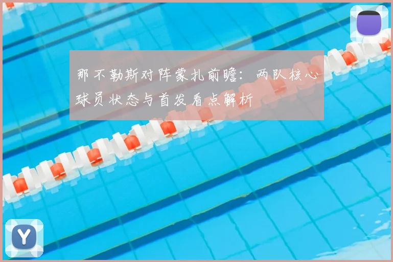 那不勒斯对阵蒙扎前瞻：两队核心球员状态与首发看点解析