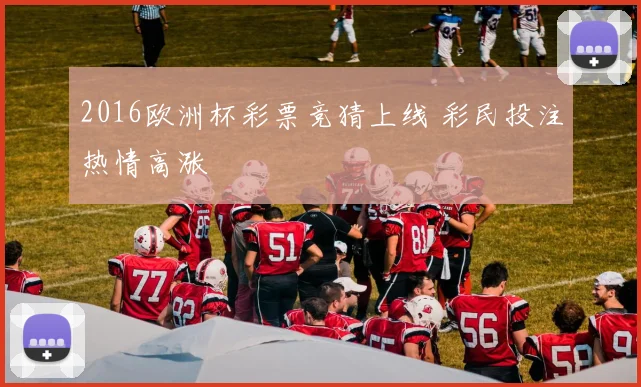 2016欧洲杯彩票竞猜上线 彩民投注热情高涨