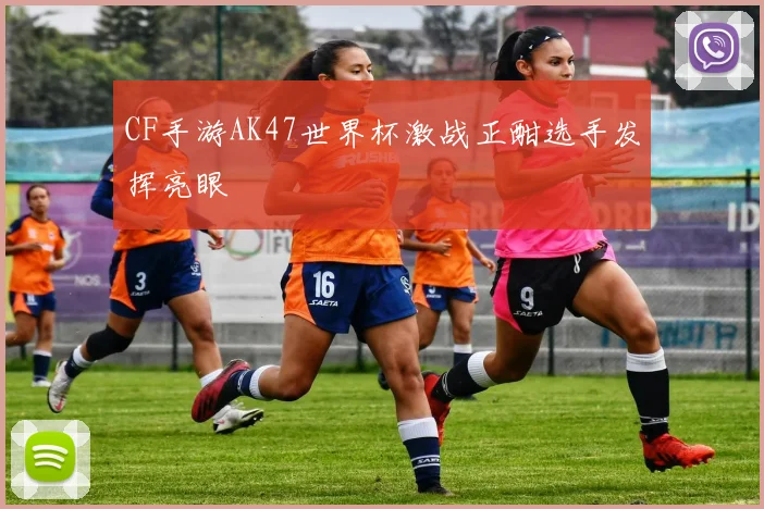 CF手游AK47世界杯激战正酣选手发挥亮眼