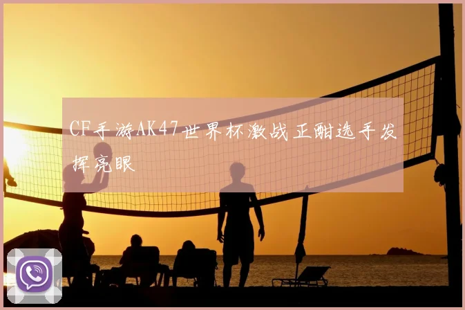 CF手游AK47世界杯激战正酣选手发挥亮眼