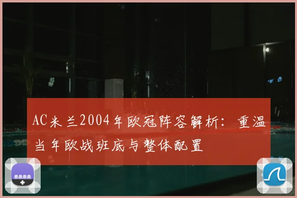 AC米兰2004年欧冠阵容解析：重温当年欧战班底与整体配置