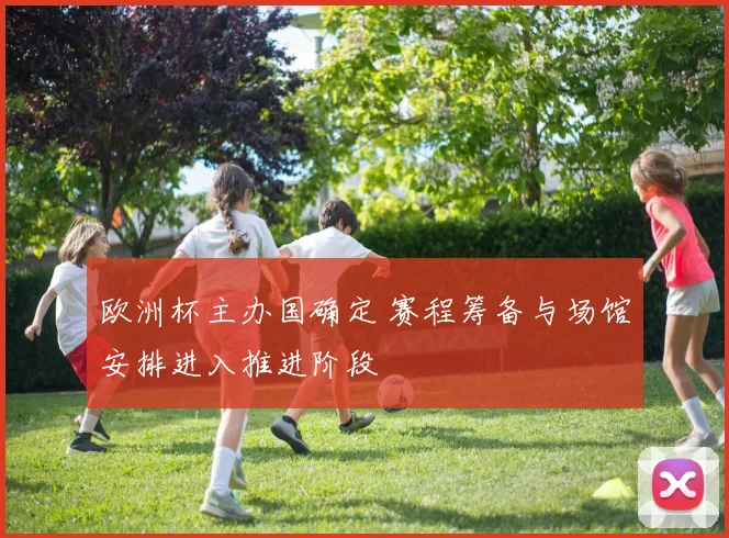 欧洲杯主办国确定 赛程筹备与场馆安排进入推进阶段