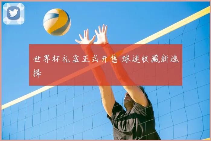 世界杯礼盒正式开售 球迷收藏新选择