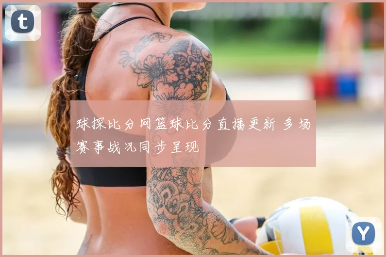 球探比分网篮球比分直播更新 多场赛事战况同步呈现