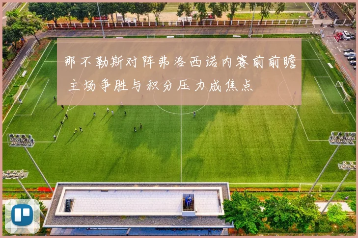 那不勒斯对阵弗洛西诺内赛前前瞻 主场争胜与积分压力成焦点