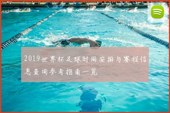 2019世界杯足球时间安排与赛程信息查询参考指南一览